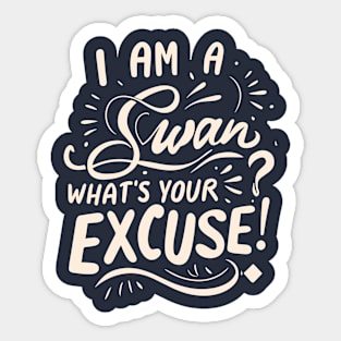 I am a Swan What's Your Excuse? Sticker